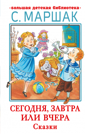 Сегодня, завтра или вчера. Сказки | Маршак Самуил Яковлевич - Большая детская библиотека - АСТ - 9785171531157