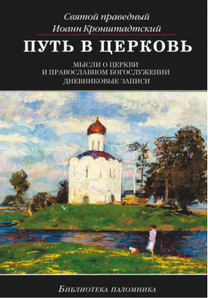Путь в церковь Мысли о Церкви и православном богослужении Дневниковые записи | Кроштадтский - Духовное наследие - Даръ - 9785485004064