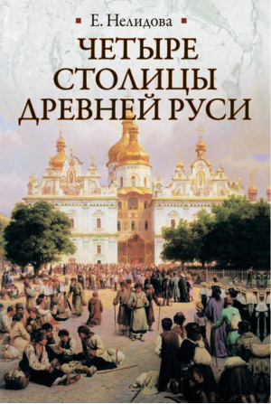 Четыре столицы Древней Руси Старая Ладога, Новгород, Киев, Владимир Легенды и памятники | Нелидова - Историческая библиотека - АСТ - 9785170795826