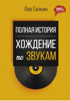 Полная история. Хождение по звукам | Ганкин Лев Александрович - MUSIC LEGENDS & IDOLS - АСТ - 9785171515003