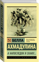 А напоследок я скажу... | Ахмадулина - Эксклюзивная классика - АСТ - 9785171198138