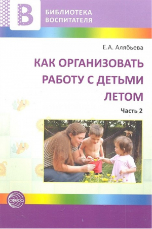 Как организовать работу с детьми летом Часть 2 | Алябьева - Библиотека воспитателя - Сфера - 9785994906385