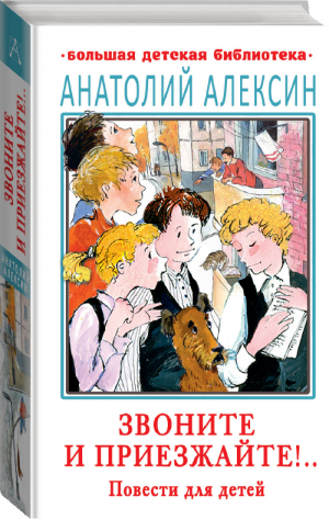 Звоните и приезжайте!.. Повести для детей | Алексин - Большая детская библиотека - АСТ - 9785171471347