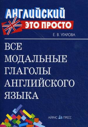 Все модальные глаголы английского языка | Угарова - Английский - это просто - Айрис-Пресс - 9785811239924