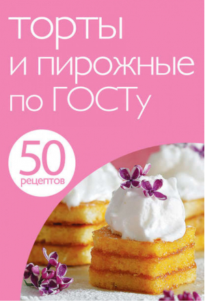 50 рецептов Торты и пирожные по ГОСТу | Савинова - 50 рецептов - Эксмо - 9785699596324