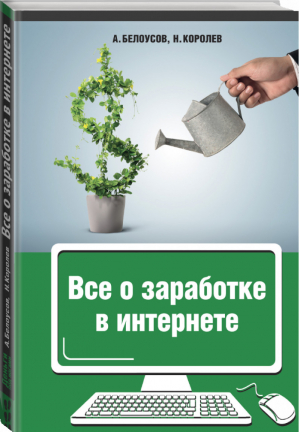 Все о заработке в интернете | Белоусов - Деньги под ногами - АСТ - 9785170843305