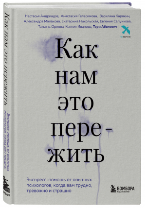 Как нам это пережить. Экспресс-помощь от опытных психологов, когда вам трудно, тревожно и страшно | Аболевич Тери, Андриадзе Настасья, Геласимова Анатасия - Искусство самопринятия - Бомбора - 9785041710583