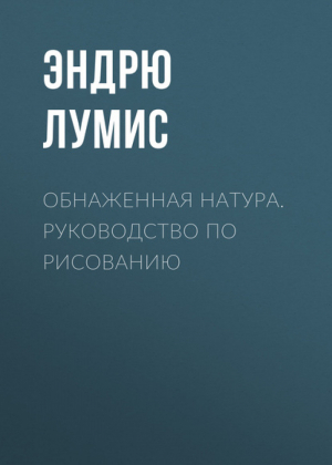 Обнаженная натура Руководство по рисованию | Лумис - Подарочные издания. Рисование - Эксмо - 9785699546046