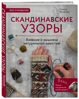 Скандинавские узоры для вязания на спицах Вязание и вышивка натуральной шерстью | Ватанен - Популярная энциклопедия современного рукоделия - Эксмо - 9785041056780