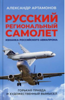 Русский региональный самолет. Изнанка Российского авиапрома | Артамонов Александр Германович - Книжный Мир - 9785604622872