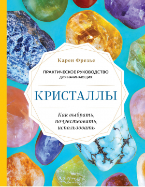 Кристаллы. Практическое руководство для начинающих. Как выбрать, почувствовать, использовать | Фрезье - Розовый кварц. Энергия камней и кристаллов - Эксмо - 9785041547066