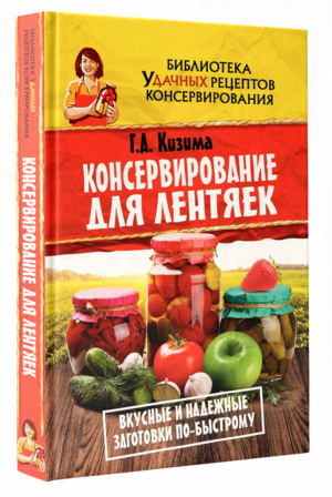 Консервирование для лентяек Вкусные и надежные заготовки по-быстрому | Кизима - Библиотека удачных рецептов консервирования - АСТ - 9785171032142