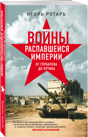 Войны распавшейся империи. От Горбачева до Путина | Ротарь Игорь Владимирович - Сатановский Евгений рекомендует - Эксмо - 9785040985388