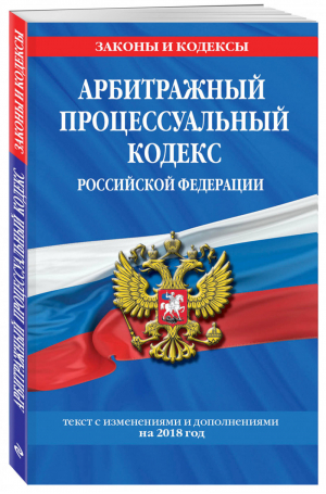 Арбитражный процессуальный кодекс РФ Текст с изменениями и дополнениями на 2018 год | Мубаракшин (ред.) - Законы и кодексы - Эксмо - 9785040957620