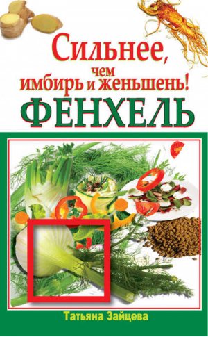 Фенхель Сильнее, чем имбирь и женьшень | Зайцева - Здоровье - это счастье! - АСТ - 9785170738434