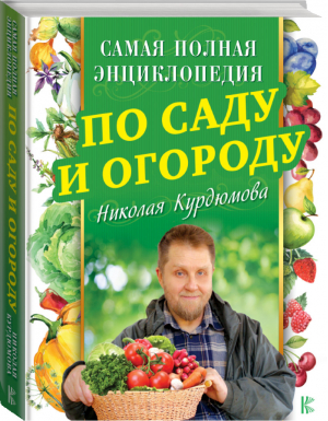 Самая полная энциклопедия по саду и огороду Николая Курдюмова | Курдюмов - Сад и огород - АСТ - 9785171063214