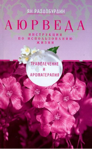 Аюрведа. Траволечение и ароматерапия | Раздобурдин Ян Николаевич - Инструкция по использованию жизни - Центрполиграф - 9785227096586