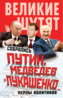 Собрались Путин, Медведев и Лукашенко… Перлы политиков - Великие шутят - Алгоритм - 9785443807737