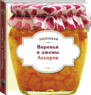 Варенья и джемы Ассорти | 
 - Кулинария. Заготовки. Вырубка - Эксмо - 9785699706983