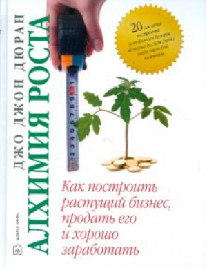 Алхимия роста Как построить растущий бизнес, продать его и заработать | Дюран - Менеджмент - Добрая книга - 9785981242984