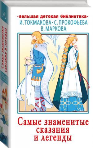 Самые знаменитые сказания и легенды | Токмакова и др. - Большая детская библиотека - АСТ - 9785171455286