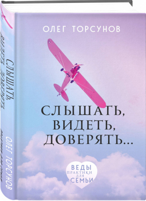 Слышать, видеть, доверять. Практики для семьи | Торсунов - ВЕДЫ: веди меня к счастью - Эксмо - 9785041032579