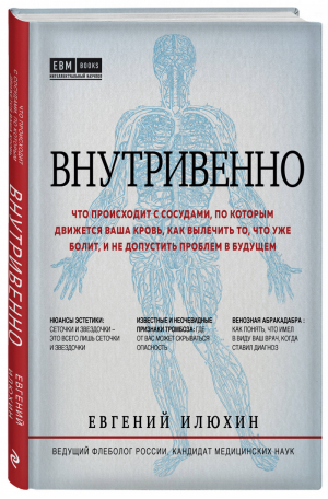 Внутривенно. Что происходит с сосудами, по которым движется ваша кровь, как вылечить то, что уже болит, и не допустить проблем в будущем | Илюхин Евгений Аркадьевич - Интеллектуальный научпоп. Медицина не для всех - Эксмо - 9785041069575