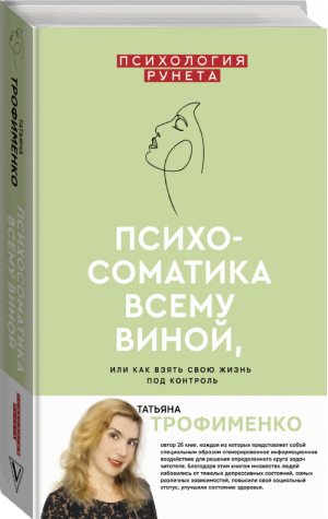 Психосоматика всему виной, или как взять свою жизнь под контроль | Трофименко Татьяна Георгиевна - Психология Рунета - АСТ - 9785171348984