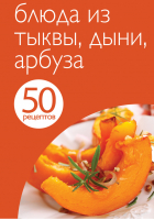50 рецептов Блюда из тыквы, дыни, арбуза - Кулинарная коллекция - Эксмо - 9785699655472