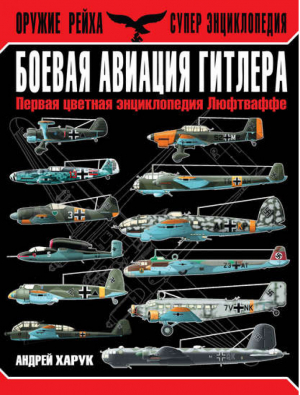 Боевая авиация Гитлера Первая цветная энциклопедия Люфтваффе | Харук - Оружие Гитлера. Супер-Энциклопедия - Эксмо - 9785699708673