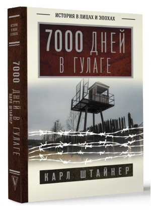 7000 дней в ГУЛАГе | Штайнер Карл - История в лицах и эпохах - АСТ - 9785171544836