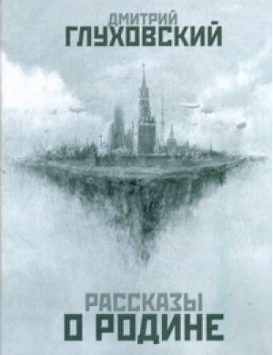 Рассказы о Родине | Глуховский - Глуховский!! - АСТ - 9785170678464