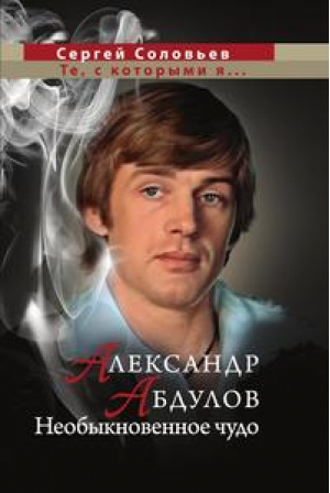 Александр Абдулов Необыкновенное чудо | Соловьев - Сергей Соловьев "Те, с которыми я..." - Эксмо - 9785699520107