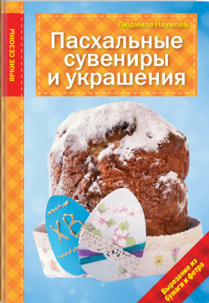 Пасхальные сувениры и украшения | Наумова - Рукоделие. Яркие сезоны - Эксмо - 9785699759910