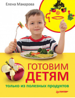 Готовим детям только из полезных продуктов | Макарова - Вы и ваш ребенок - Питер - 9785498078557