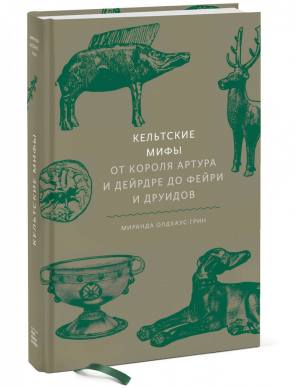 Кельтские мифы. От короля Артура и Дейрдре до фейри и друидов | Олдхаус-Грин Миранда - Мифы от и до - Манн, Иванов и Фербер - 9785001953425