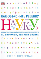 Как объяснить ребенку науку Иллюстрированный справочник для родителей по биологии, химии и физике | Вордерман - МИФ. Детство - Манн, Иванов и Фербер - 9785001000778