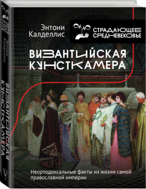 Византийская кунсткамера. Неортодоксальные факты из жизни самой православной империи | Калделлис Энтони - История и наука Рунета - АСТ - 9785171274061