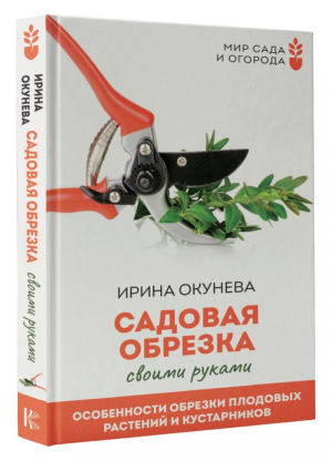 Садовая обрезка. Особенности обрезки плодовых растений и кустарников своими руками | Окунева Ирина Борисовна - Мир сада и огорода(тв) - АСТ - 9785171533328