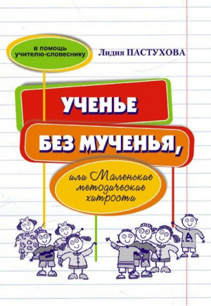 Ученье без мученья, или Маленькие методические хитрости В помощь учителю-словеснику | Пастухова - Нижняя Орианда - 9785990694385