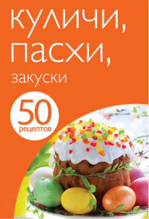 Куличи, пасхи, закуски - 50 рецептов - Эксмо - 9785699630288