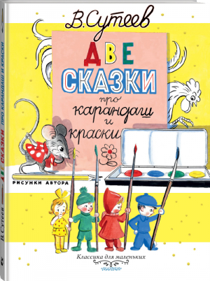 Две сказки про карандаш и краски | Сутеев - Классика для маленьких - АСТ - 9785171135812