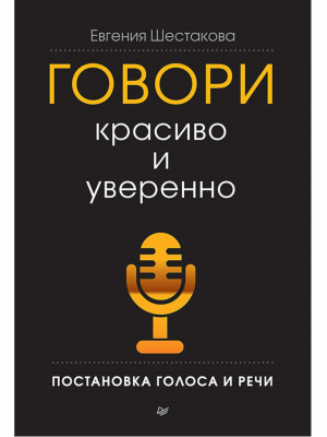 Говори красиво и уверенно Постановка голоса и речи | Шестакова - Деловой бестселлер - Питер - 9785446110568