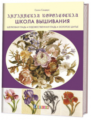 Английская королевская школа вышивания. Шелковая гладь, художественная гладь, золотое шитье | Сандерс Cалли - Контэнт - 9785001410324