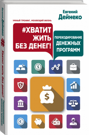 Хватит жить без денег! Перекодирование денежных программ | Дейнеко - Умный тренинг, меняющий жизнь - АСТ - 9785171008444