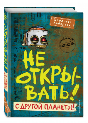 Не открывать! С другой планеты! | Хаберзак Шарлотта - Таинственная посылка. Фантастические приключения - Эксмо - 9785041597726