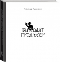 Выходит продюсер | Роднянский - МИФ. Творчество - Манн, Иванов и Фербер - 9785916577211