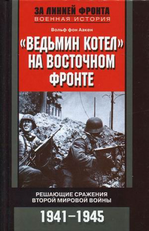 Ведьмин котел на Восточном фронте Решающие сражения Второй мировой войны 1941-1945 | Аакен - За линией фронта - Центрполиграф - 9785952447868