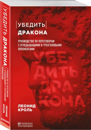 Убедить дракона. Руководство по переговорам с огнедышащими и трёхголовыми оппонентами | Кроль Леонид Маркович - Отчаянные переговорщики. Техники, методики, тактики - Бомбора (Эксмо) - 9785041224431