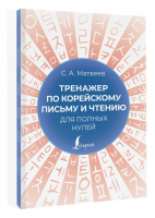 Тренажер по корейскому письму и чтению для полных нулей | Матвеев С. А. - Школа корейского языка - АСТ - 9785171558000